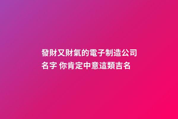發財又財氣的電子制造公司名字 你肯定中意這類吉名-第1張-公司起名-玄機派